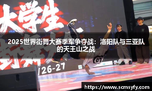 2025世界街舞大赛季军争夺战：洛阳队与三亚队的天王山之战