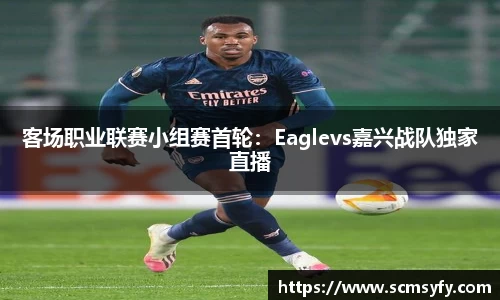 客场职业联赛小组赛首轮：Eaglevs嘉兴战队独家直播