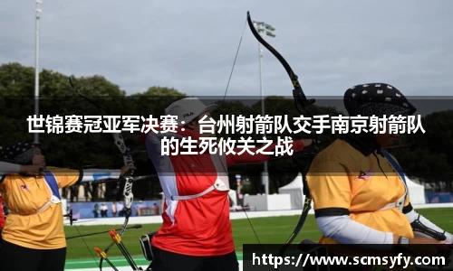 世锦赛冠亚军决赛：台州射箭队交手南京射箭队的生死攸关之战