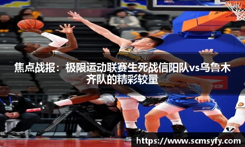 焦点战报：极限运动联赛生死战信阳队vs乌鲁木齐队的精彩较量