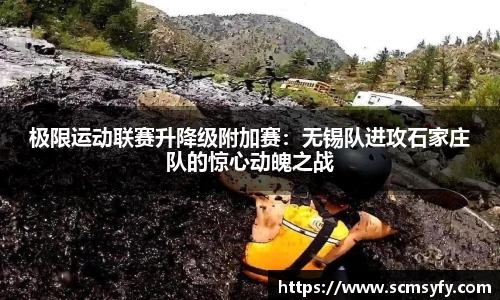 极限运动联赛升降级附加赛：无锡队进攻石家庄队的惊心动魄之战