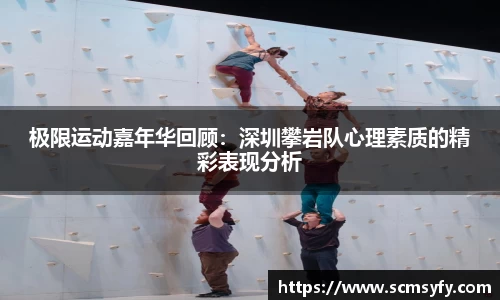 极限运动嘉年华回顾：深圳攀岩队心理素质的精彩表现分析