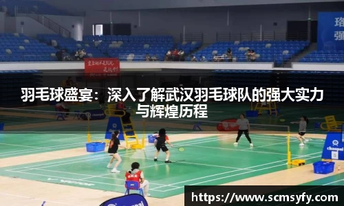 羽毛球盛宴：深入了解武汉羽毛球队的强大实力与辉煌历程